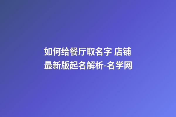 如何给餐厅取名字 店铺最新版起名解析-名学网-第1张-店铺起名-玄机派